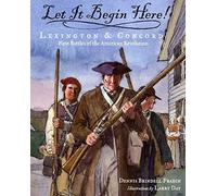 Let It Begin Here!: Lexington And Concord First Battles Of The American Revolution