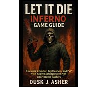 Let It Die: Inferno Game Guide: Conquer Combat, Exploration, and PvP with Expert Strategies for New and Veteran Raiders