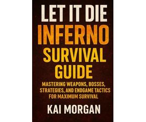 Let It Die: Inferno Survival Guide: Mastering Weapons, Bosses, Strategies, and Endgame Tactics for Maximum Survival