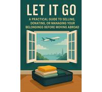 LET IT GO: A Practical Guide to Selling, Donating, or Managing Your Belongings Before Moving Abroad