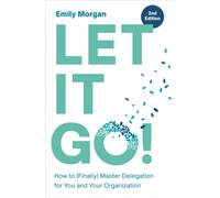 Let It Go! : How to (Finally) Master Delegation for You and Your Organization