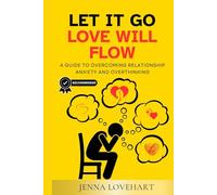 Let It Go, Love Will Flow: A Guide to Overcoming Relationship Anxiety and Overthinking (LETTING GO OF OVERTHINKING)