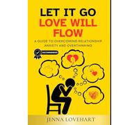 Let It Go, Love Will Flow: A Guide to Overcoming Relationship Anxiety and Overthinking (LETTING GO OF OVERTHINKING)