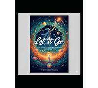 Let It Go: The Science of Release, Renewal, and Longevity: A Comprehensive Exploration of How Emotional Freedom Shapes the Body, Mind, and Lifespan
