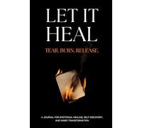 Let It Heal: Tear. Burn. Release. A Journal For Emotional Healing, Self-Discovery And Inner Transformation