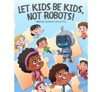 Let Kids Be Kids, Not Robots!: Embracing Childhood in an Age of AI (AiDigiTales: Artificial Intelligence for Kids Adventure Series)
