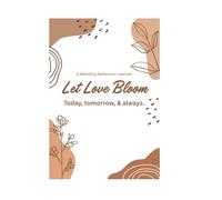 Let Love Bloom: Today, tomorrow, & always.: A Wedding Reflection Journal