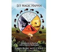 Let Magic Happen: Adventures in Healing with a Holistic Radiologist