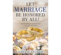 Let Marriage Be Honored by All!: Avoid failures and amend your past mistakes: 0