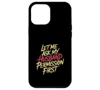 Let Me Ask My Husband Permission First Married Humor |- Case for iPhone 12 Pro Max