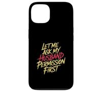Let Me Ask My Husband Permission First Married Humor |- Case for iPhone 13