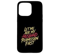 Let Me Ask My Husband Permission First Married Humor |- Case for iPhone 15 Pro Max