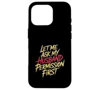 Let Me Ask My Husband Permission First Married Humor |- Case for iPhone 16 Pro