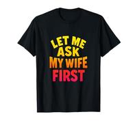 Let Me Ask My Wife First - Sarcastic Humor T-Shirt