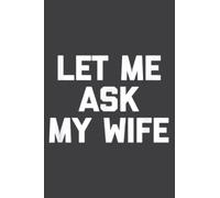 Let Me Ask My Wife Funny Saying Sarcastic Husband: Wide Ruled Line Paper, Lined Notebook Journal with 6" x 9", 120 Pages for Work, School and College Supplies.