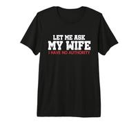 Let Me Ask My Wife I Have No Authority Funny Husband Meme Premium T-Shirt