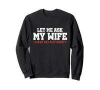 Let Me Ask My Wife I Have No Authority Funny Husband Meme Sweatshirt