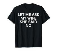 Let Me Ask My Wife, She Said No Funny Saying Husband T-Shirt