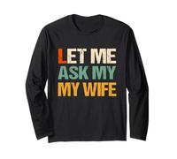 Let Me Ask My Wife - She Said No - Two-Sided Funny Husband Long Sleeve T-Shirt