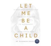 Let Me Be a Child: A Powerful Reflection for Busy Parents to Reconnect with Their Kids