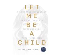 Let Me Be a Child: A Powerful Reflection for Busy Parents to Reconnect with Their Kids