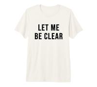 Let Me Be Clear Premium T-Shirt