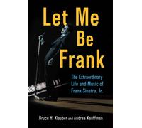Let Me Be Frank : The Extraordinary Life and Music of Frank Sinatra, Jr.