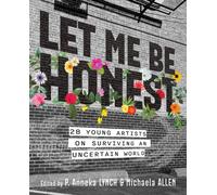 Let Me Be Honest : 26 Young Artists on Surviving an Uncertain World