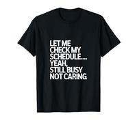 Let Me Check My Schedule Yeah Still Busy Not Caring T-Shirt