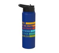 Let Me Drop Everything and Work in Your Problem Coworker Stainless Steel Insulated Water Bottle