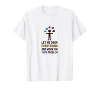 Let Me Drop Everything and Work on Your Problem T-Shirt, Men, White, XXL
