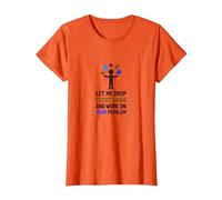 Let Me Drop Everything and Work on Your Problem T-Shirt, Women, Orange, S