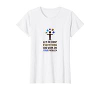 Let Me Drop Everything and Work on Your Problem T-Shirt, Women, White, XXL