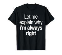 Let Me Explain Why I'm Always Right Funny I Am Right Saying T-Shirt