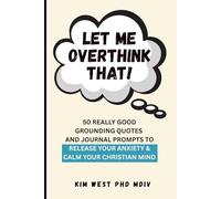 Let Me Overthink That!: 50 Really Good Grounding Quotes and Journal Prompts to Release Your Anxiety & Calm Your Christian Mind