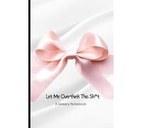Let Me Overthink This Sh*t - A Sweary Notebook: A Funny Sarcastic Journal for Overthinkers, Stress Heads, and Anyone Who Needs to Write It All Down