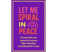Let Me Spiral in Peace: A Funny Self-Love Journal for Anyone Who's Spiraling but Still Has Sh*t to Do