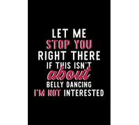 Let Me Stop You Right There If This Isn't About Belly Dancing I'm Not Interested: Notebook for Belly Dancing Lover | Great Christmas & Birthday Gift ... Dancing Fan Diary | 120 pages 6x9 inches