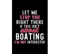 Let Me Stop You Right There If This Isn't About Boating I'm Not Interested: Notebook for Boating Lover | Great Christmas & Birthday Gift Idea for ... | Boating Fan Diary | 120 pages 6x9 inches