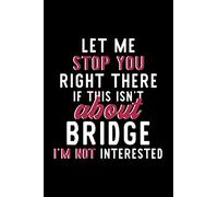 Let Me Stop You Right There If This Isn't About Bridge I'm Not Interested: Notebook for Bridge Lover | Great Christmas & Birthday Gift Idea for Bridge ... | Bridge Fan Diary | 120 pages 6x9 inches