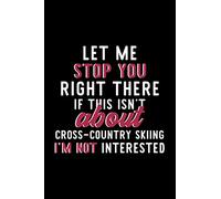 Let Me Stop You Right There If This Isn't About Cross-Country Skiing I'm Not Interested: Notebook for Cross-Country Skiing Lover | Great Christmas & ... Skiing Journal | Cross-Country Skiing Fan
