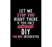 Let Me Stop You Right There If This Isn't About Diy I'm Not Interested: Notebook for Diy Lover | Great Christmas & Birthday Gift Idea for Diy Fan | Diy Journal | Diy Fan Diary | 120 pages 6x9 inches