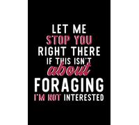 Let Me Stop You Right There If This Isn't About Foraging I'm Not Interested: Notebook for Foraging Lover | Great Christmas & Birthday Gift Idea for ... | Foraging Fan Diary | 120 pages 6x9 inches