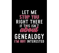 Let Me Stop You Right There If This Isn't About Genealogy I'm Not Interested: Notebook for Genealogy Lover | Great Christmas & Birthday Gift Idea for ... | Genealogy Fan Diary | 120 pages 6x9 inches