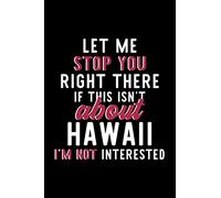 Let Me Stop You Right There If This Isn't About Hawaii I'm Not Interested: Notebook for Hawaii Lover | Great Christmas & Birthday Gift Idea for Hawaii ... | Hawaii Fan Diary | 120 pages 6x9 inches