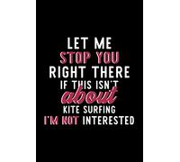 Let Me Stop You Right There If This Isn't About Kite Surfing I'm Not Interested: Notebook for Kite Surfing Lover | Great Christmas & Birthday Gift ... Kite Surfing Fan Diary | 120 pages 6x9 inches