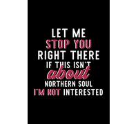 Let Me Stop You Right There If This Isn't About Northern Soul I'm Not Interested: Notebook for Northern Soul Lover | Great Christmas & Birthday Gift ... Soul Fan Diary | 120 pages 6x9 inches