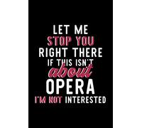 Let Me Stop You Right There If This Isn't About Opera I'm Not Interested: Notebook for Opera Lover | Great Christmas & Birthday Gift Idea for Opera ... | Opera Fan Diary | 120 pages 6x9 inches