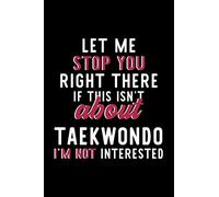 Let Me Stop You Right There If This Isn't About Taekwondo I'm Not Interested: Notebook for Taekwondo Lover | Great Christmas & Birthday Gift Idea for ... | Taekwondo Fan Diary | 120 pages 6x9 inches