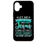 Let Me Tell You About My Jesus And Jesus Change Your Life Case for iPhone 16 Plus